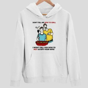 Don’t Tell Me How To Grill I Won’t Tell You How To Not Satisfy Your Wife Hoodie