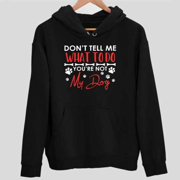 Don’t Tell Me What To Do You’re Not My Dog Hoodie