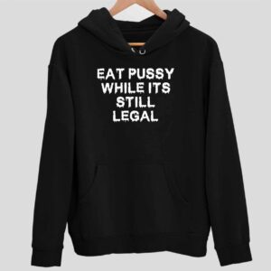 Eat Pussy While Its Still Legal Hoodie