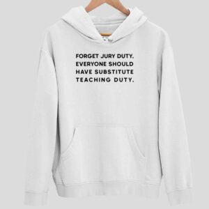 Forget Jury Duty Everyone Should Have Substitute Teaching Duty Hoodie