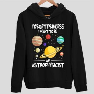 Forget Princess I Want To Be An Astrophysicist Hoodie