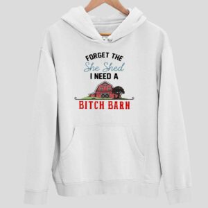 Forget The She Shed I Need A Btch Barn Hoodie