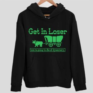 Get In Loser We’re Going To Die Of Dysentery Hoodie