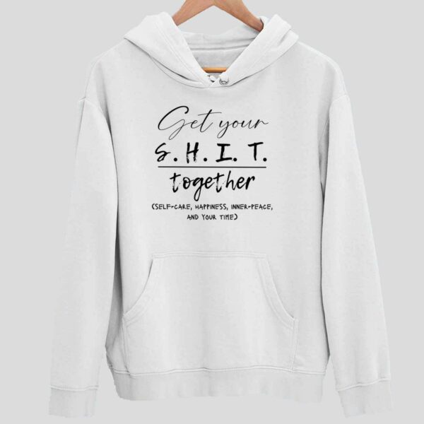 Get Your Sht Together Self Care Happiness Inner Peace And Your Time Hoodie