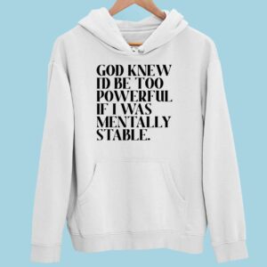 God Knew Id Be Too Powerful If I Was Mentally Stable Hoodie