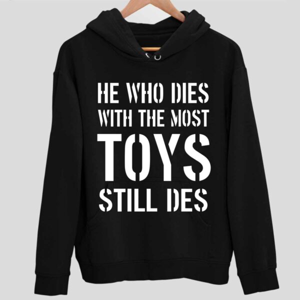 He Who Dies With The Most Toys Still Des Hoodie