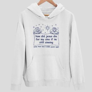 How Did Jesus Die For My Sins If Im Still Sinning Also That Was 2000 Years Ago Hoodie