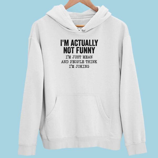 I’m Actually Not Funny I’m Just Mean And People Think I’m Joking Hoodie