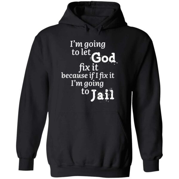 I’m Going To Let God Fix It Because If I Fix It I’m Going To Jail Hoodie