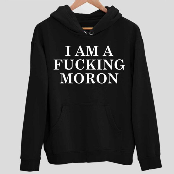 I Am A Fcking Moron Hoodie