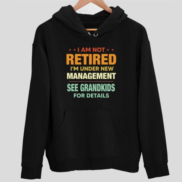 I Am Not Retired I’m Under New Management See Grandkids For Details Hoodie