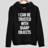 I Can Be Trusted With Sharp Objects Hoodie