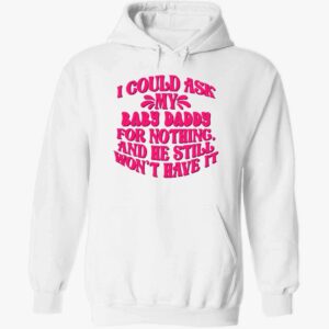 I Could Ask My Baby Daddy For Nothing And He Still Won’t Have It Hoodie