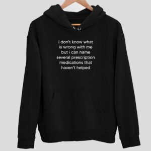 I Don’t Know What Is Wrong With Me But I Can Name Several Prescription Hoodie