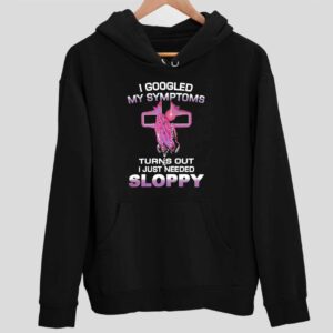 I Googled My Symptoms Turns Out I Just Needed Sloppy Hoodie