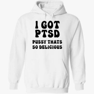 I Got Ptsd Pusy Thats So Delicious Hoodie