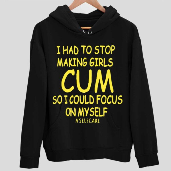 I Had To Stop Making Girls Cm So I Could Focus On Myself Hoodie