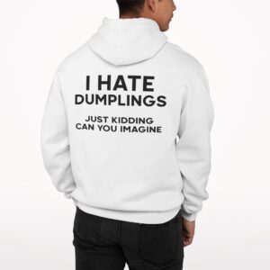 I Hate Dumplings Just Kidding Can You Imagine Hoodie