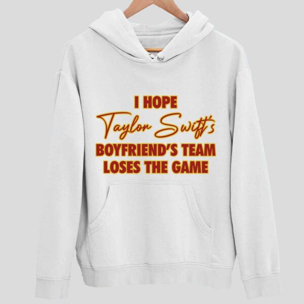 I Hope Taylor Boyfriend’s Team Loses The Game Hoodie