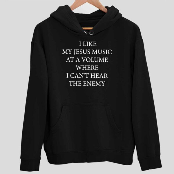 I Like My Jesus Music At A Volume Where I Can’t Hear The Enemy Hoodie