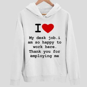 I Love My Desk Job I Am So Happy To Work Here Thank You For Employing Me Hoodie