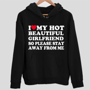 I Love My Hot Beautiful Girlfriend So Please Stay Away From Me Hoodie