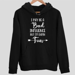 I May Be A Bad Influence But I’m Damn Fun Hoodie