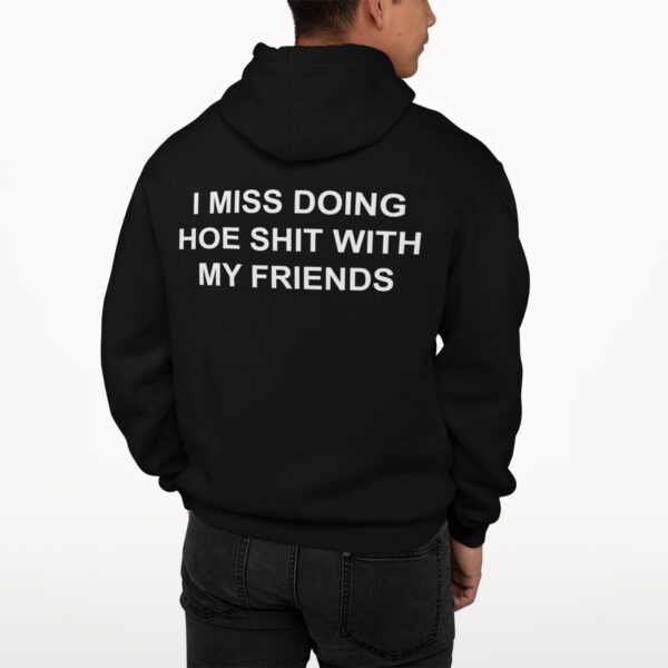 I Miss Doing Hoe Shit With My Friends Hoodie