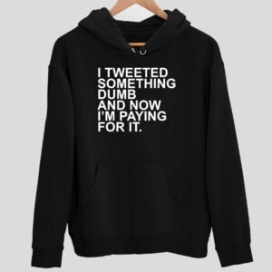 I Tweeted Something Dumb And Now I’m Paying For It Hoodie