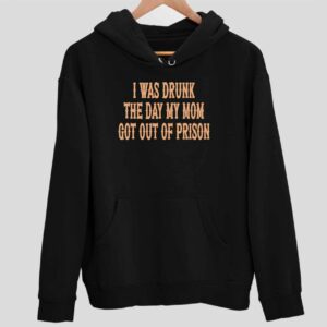 I Was Drunk The Day My Mom Got Out Of Prison Hoodie