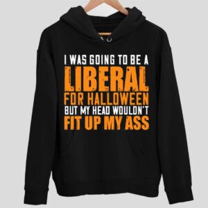 I Was Going To Be A Liberal For Halloween But My Head Wouldn’t Fit Up My A Hoodie