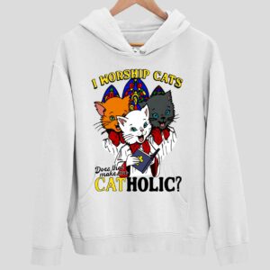 I Worship Cats Does That Make Me Catholic Hoodie