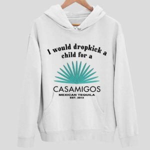 I Would Dropkick A Child For A Casamigos Mexican Tequila Est 2013 Hoodie