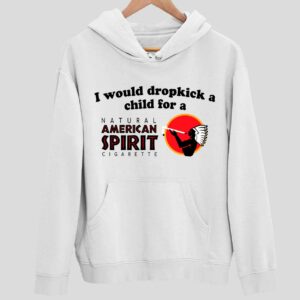 I Would Dropkick A Child For An American Spirit Cigarette Hoodie