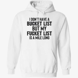 I don’t have a bucket list but my fcket list is a mile long hoodie