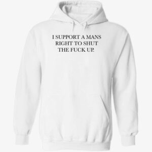 I support a mans right to shut the fck up hoodie