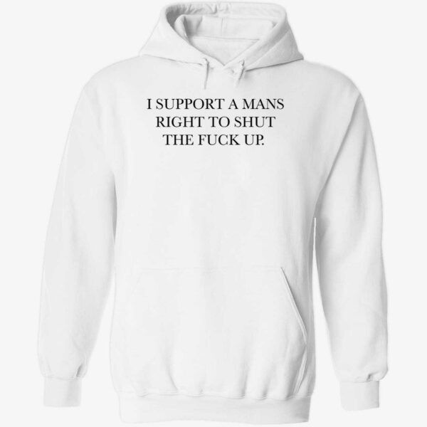 I support a mans right to shut the fck up hoodie