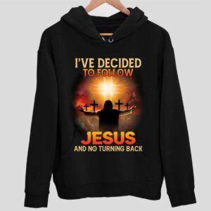 I’Ve Decided To Follow Jesus And No Turning Back Hoodie