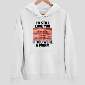 I’d Still Love You If You Were A Worm Hoodie