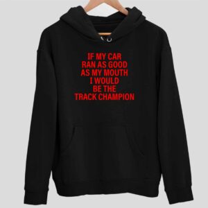 If My Car Ran As God As My Mouth I Would Be The Track Champion Hoodie