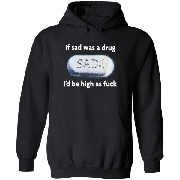 If Sad Was A Drug Sad I’d Be High As Fck Hoodie