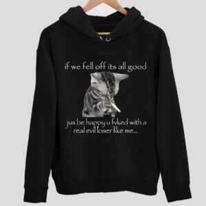 If We Fell Off Its All Good Jus Be Happy U Fvked With A Real Evil Loser Like Me Hoodie