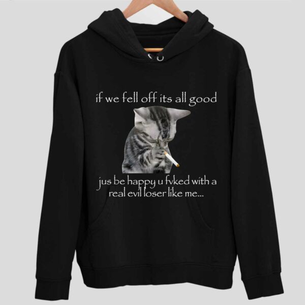 If We Fell Off Its All Good Jus Be Happy U Fvked With A Real Evil Loser Like Me Hoodie