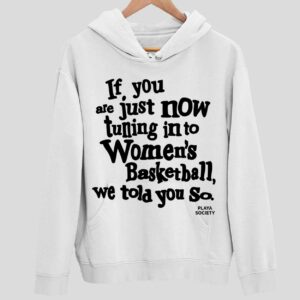 If You Are Just Now Tuning In To Women’s Basketball We Told You So Hoodie