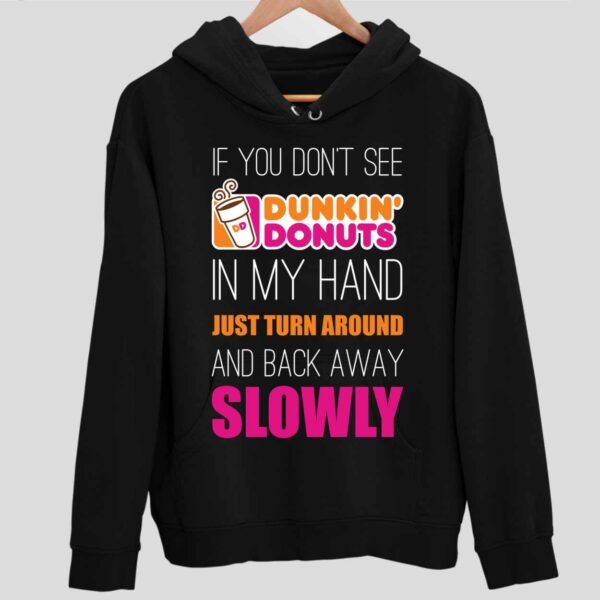 If You Don’t See Dunkin Donuts In My Hand Just Turn Around And Back Away Slowly Hoodie