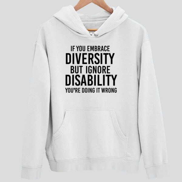 If You Embrace Diversity But Ignore Disability You’re Doing It Wrong Hoodie