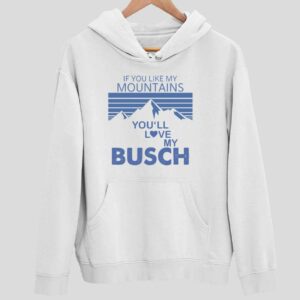 If You Like My Mountains You’ll Love My Busch Hoodie