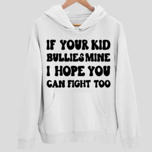 If Your Kid Bullies Mine I Hope You Can Fight Too Hoodie