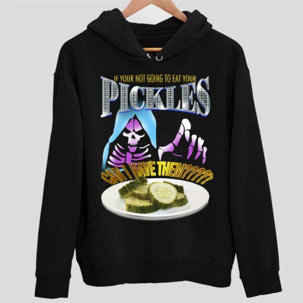 If Your Not Going To Eat Your Pickles Can I Have Them Hoodie