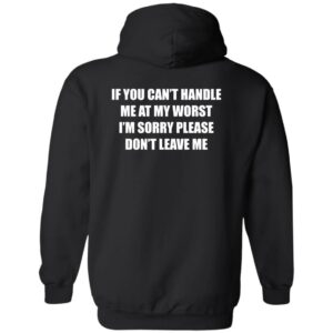 If you can’t handle me at my worst i’m sorry please don’t leave me hoodie